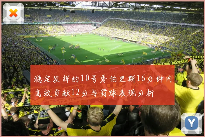稳定发挥的10号秀伯里斯16分钟内高效贡献12分与罚球表现分析