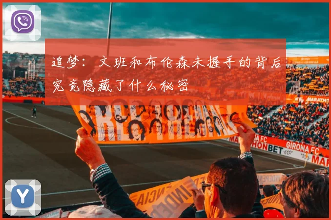 追梦：文班和布伦森未握手的背后究竟隐藏了什么秘密