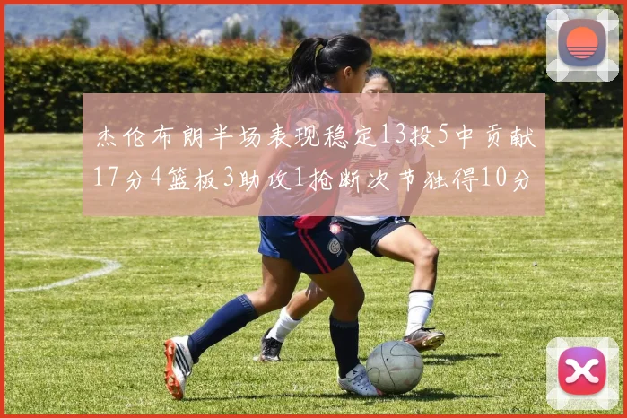 杰伦布朗半场表现稳定13投5中贡献17分4篮板3助攻1抢断次节独得10分