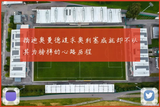 扬迪奥曼德追求奥利塞成就却不以其为榜样的心路历程