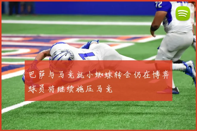 巴萨与马竞就小蜘蛛转会仍在博弈球员将继续施压马竞