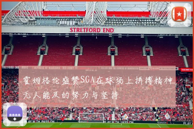 霍姆格伦盛赞SGA在球场上拼搏精神无人能及的努力与坚持