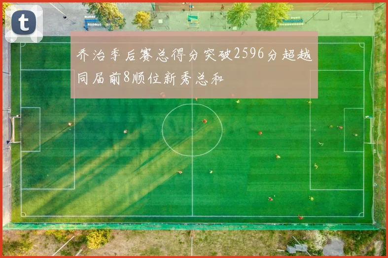 乔治季后赛总得分突破2596分超越同届前8顺位新秀总和