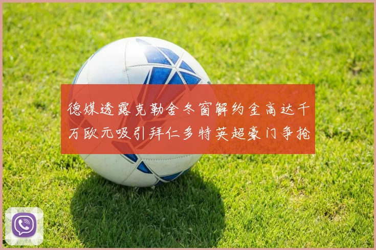 德媒透露克勒舍冬窗解约金高达千万欧元吸引拜仁多特英超豪门争抢