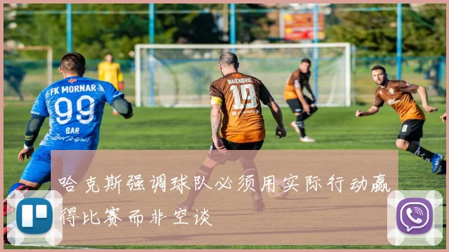 哈克斯强调球队必须用实际行动赢得比赛而非空谈