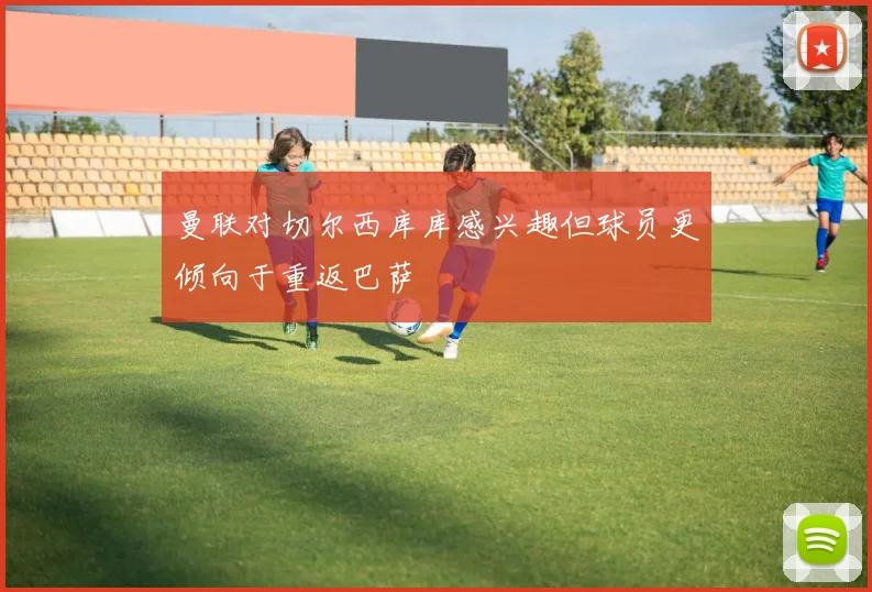 曼联对切尔西库库感兴趣但球员更倾向于重返巴萨