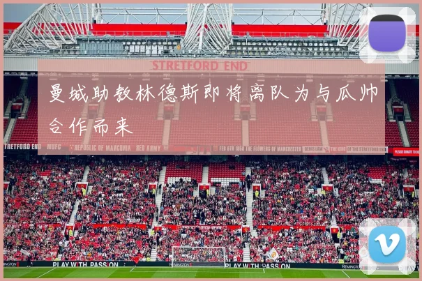 曼城助教林德斯即将离队为与瓜帅合作而来