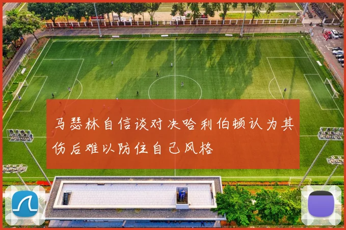 马瑟林自信谈对决哈利伯顿认为其伤后难以防住自己风格