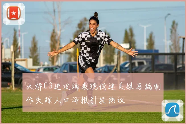大桥G3进攻端表现低迷美媒恶搞制作失踪人口海报引发热议
